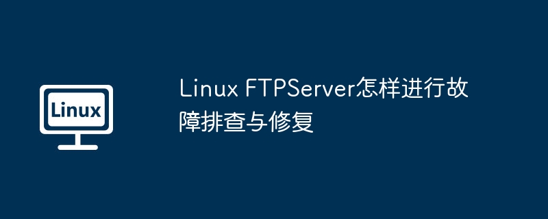 LinuxFTPServer故障排查与修复攻略