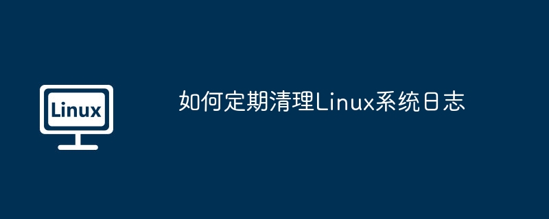 Linux系统日志定期清理技巧及方法