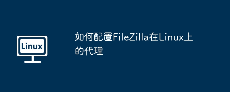 FileZillaLinux配置代理详细教程