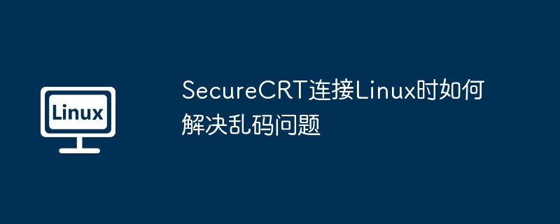 SecureCRT连接Linux乱码问题解决攻略