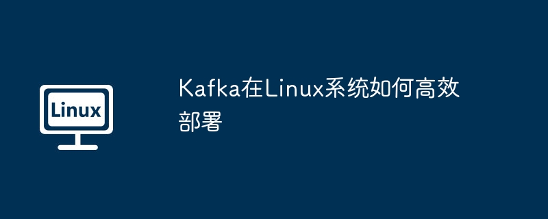 Kafka在Linux系统的高效部署攻略