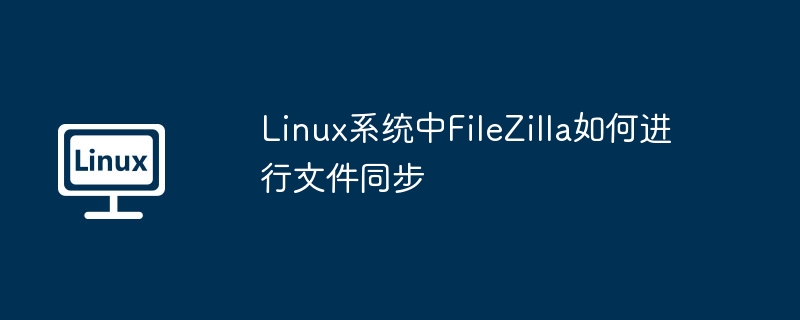 FileZilla在Linux中同步文件的妙招