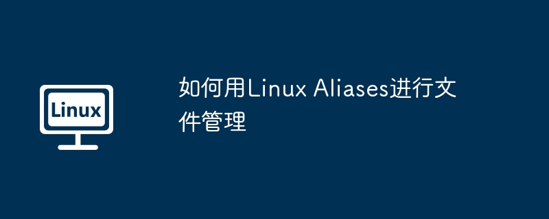 LinuxAliases文件管理实用技巧大全