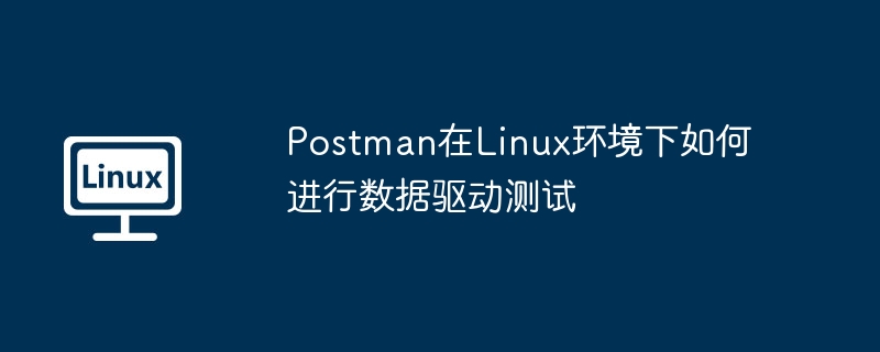 PostmanLinux环境数据驱动测试攻略