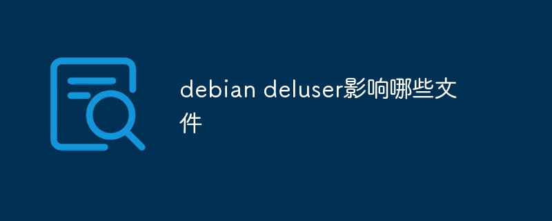 deluser在Debian中会影响哪些文件及配置