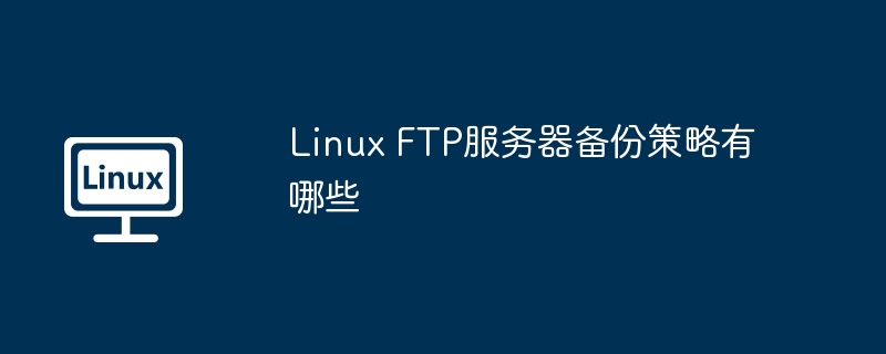 Linux FTP服务器备份策略有哪些