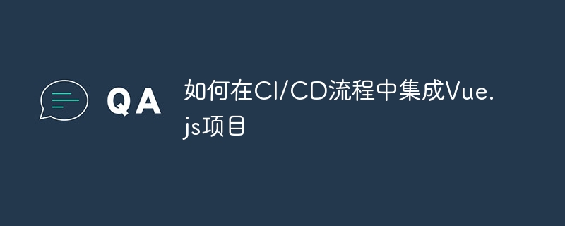 如何在CI/CD流程中集成Vue.js项目