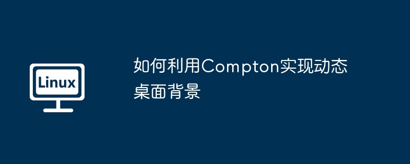 如何利用Compton实现动态桌面背景