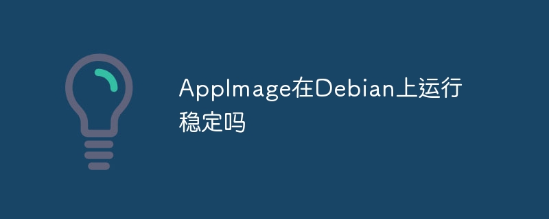 AppImage在Debian上运行稳定吗