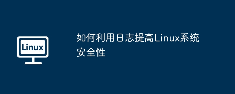 如何利用日志提高Linux系统安全性