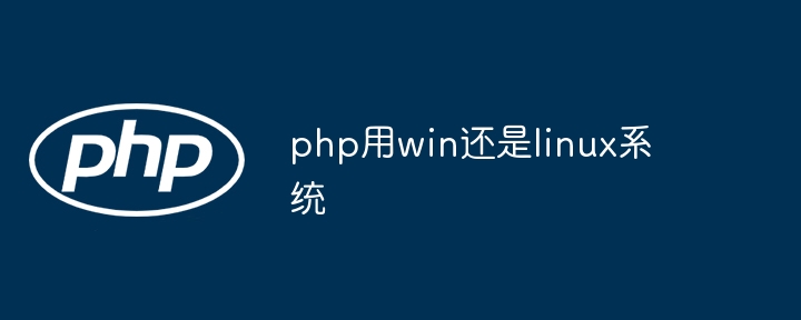 PHP开发用Win还是Linux系统更佳？