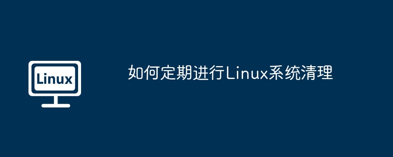 Linux系统定期清理技巧及方法