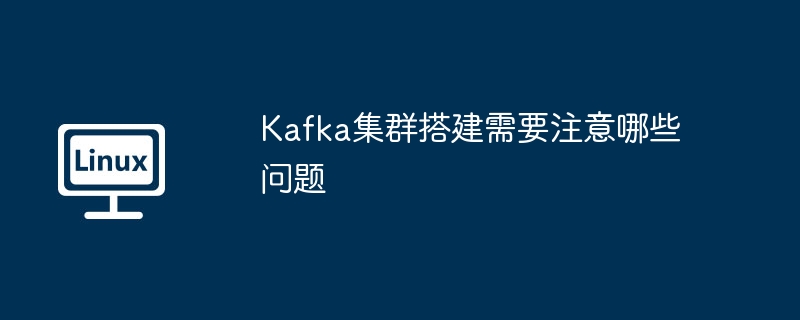 Kafka集群搭建注意事项与解决方案大全