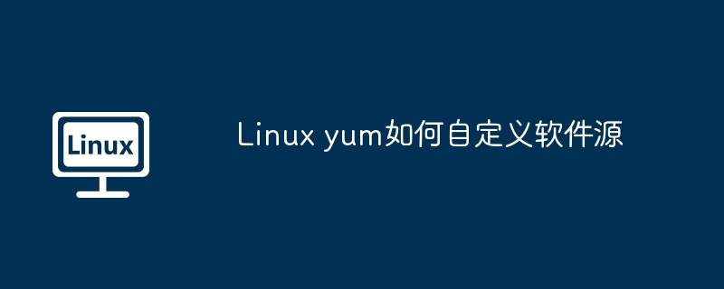 Linuxyum自定义软件源设置攻略