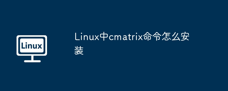Linux中cmatrix命令怎么安装