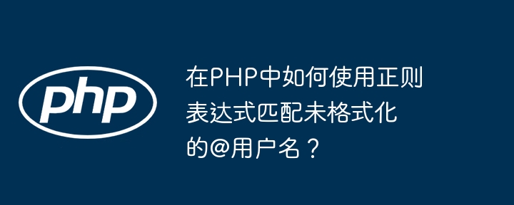 在PHP中如何使用正则表达式匹配未格式化的@用户名？