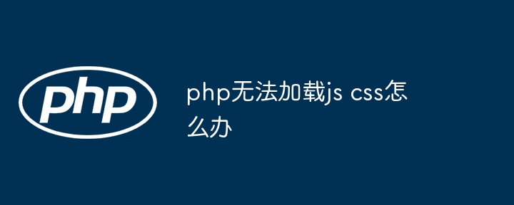 php无法加载js css怎么办