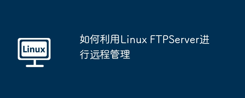 如何利用Linux FTPServer进行远程管理