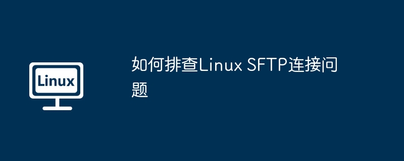 如何排查Linux SFTP连接问题