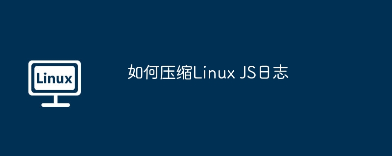 LinuxJS日志压缩技巧与实战方法