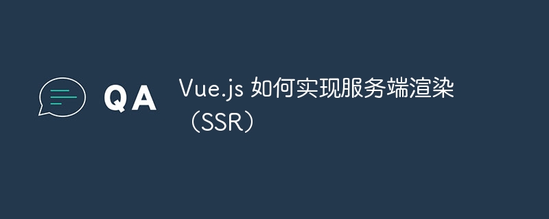 Vue.js 如何实现服务端渲染（SSR）