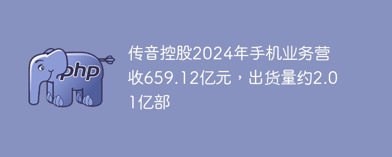 传音控股2024手机业务爆发：营收659亿，出货2亿