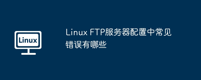 LinuxFTP服务器配置常见问题及解决技巧