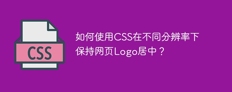 如何使用CSS在不同分辨率下保持网页Logo居中？