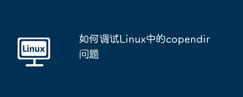 如何调试Linux中的copendir问题