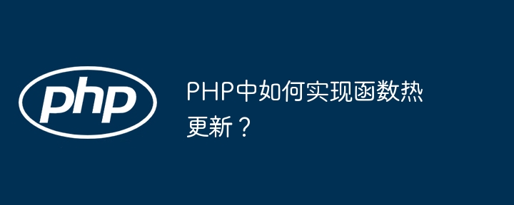 PHP中如何实现函数热更新？