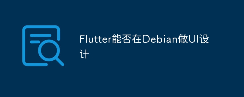 在Debian上用Flutter设计UI的可行性分析