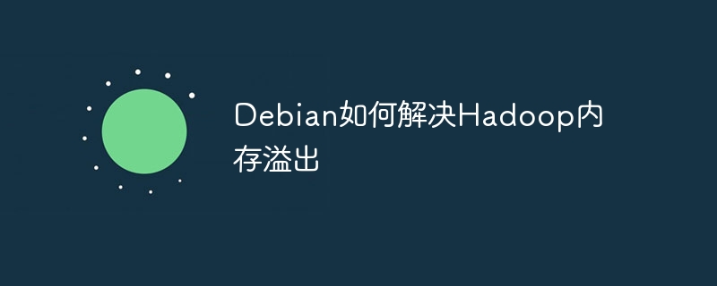 Debian解决Hadoop内存溢出技巧