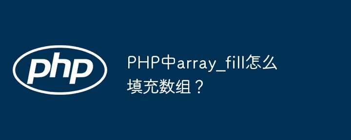 PHP中array_fill如何填充数组详解