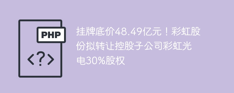 彩虹股份转让彩虹光电30%股权，挂牌48.49亿元