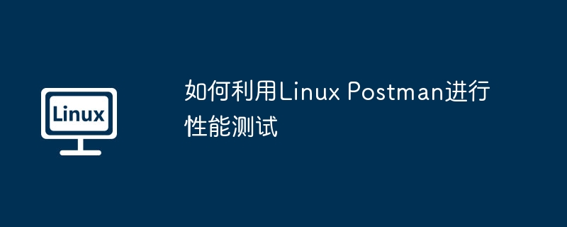 如何利用Linux Postman进行性能测试