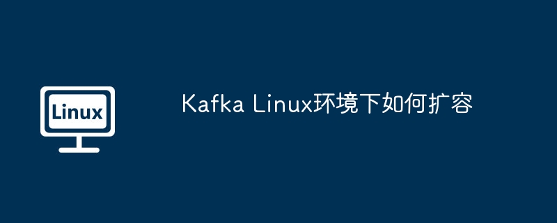 Kafka在Linux下扩容方法与技巧