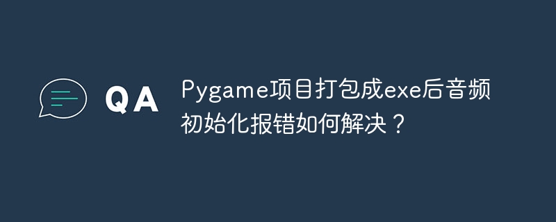 Pygame项目exe打包音频初始化报错解决