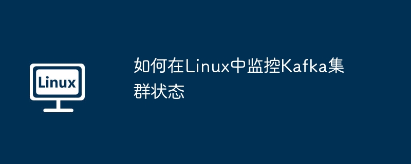 Linux监控Kafka集群状态的绝佳妙招