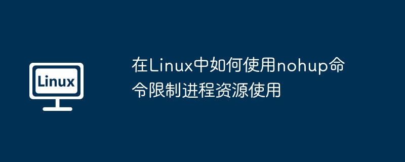 在Linux中如何使用nohup命令限制进程资源使用