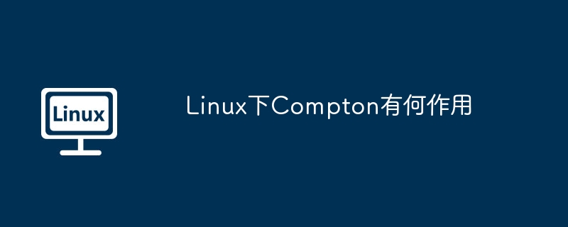 Compton在Linux下的妙用与操作攻略