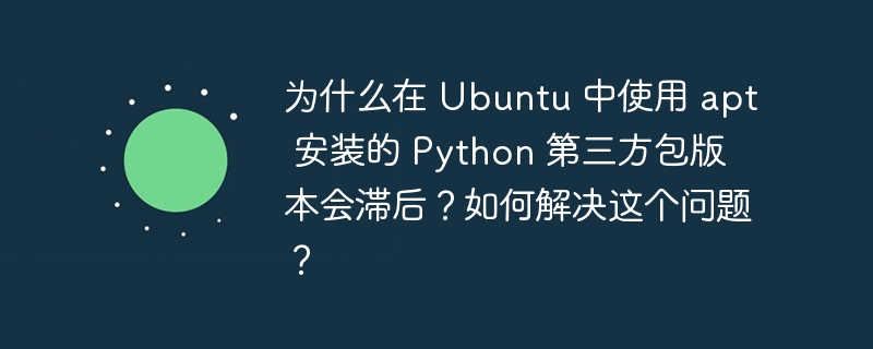 在Ubuntu中使用apt安装Python包常遇版本滞后问题，主要因官方仓库更新慢和稳定优先策略。解决方法包括：使用pip安装最新版本，添加PPA源获取更新包，利用conda或虚拟环境管理，或从源码编译安装。建议在虚拟环境中使用pip以避免冲突。