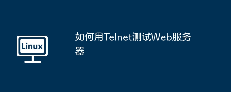 如何用Telnet测试Web服务器