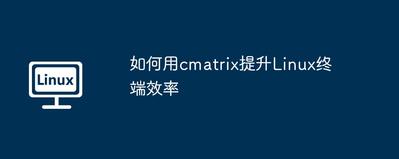 如何用cmatrix提升Linux终端效率