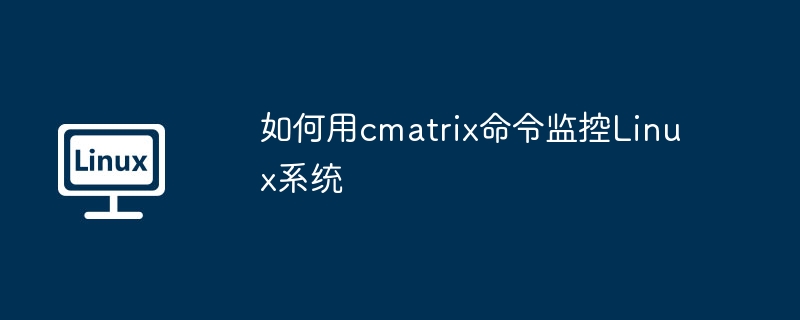 如何用cmatrix命令监控Linux系统