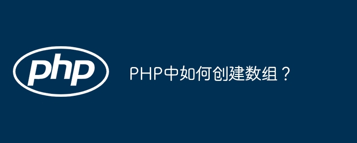 PHP创建数组的详细技巧及方法