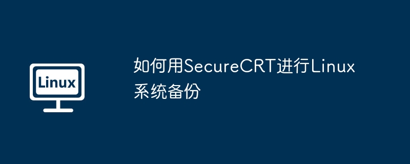 如何用SecureCRT进行Linux系统备份
