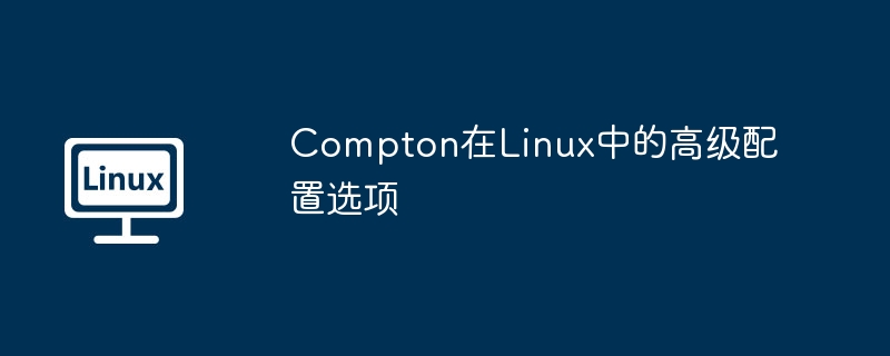 Compton高级配置在Linux中的玩法攻略
