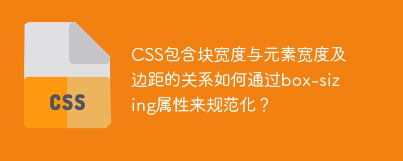 CSS包含块宽度与元素宽度及边距的关系如何通过box-sizing属性来规范化？