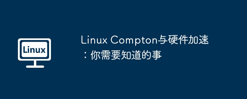 Linux Compton与硬件加速：你需要知道的事