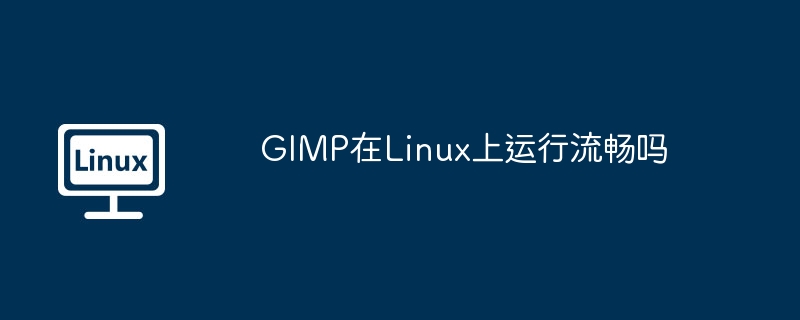 GIMP在Linux上运行流畅吗